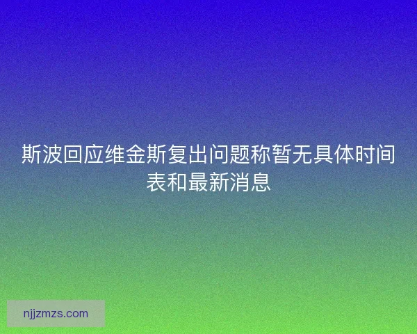 斯波回应维金斯复出问题称暂无具体时间表和最新消息 斯波回应维金斯复出问题称暂无具体时间表和最新消息