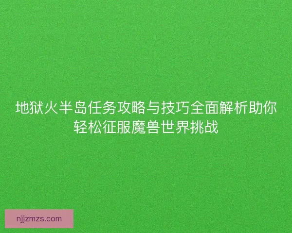 地狱火半岛任务攻略与技巧全面解析助你轻松征服魔兽世界挑战