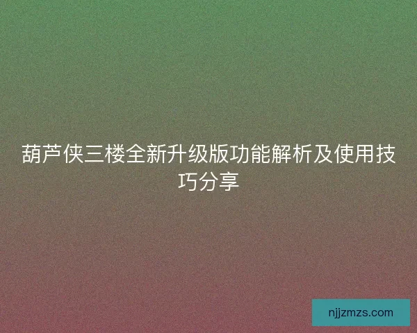 葫芦侠三楼全新升级版功能解析及使用技巧分享