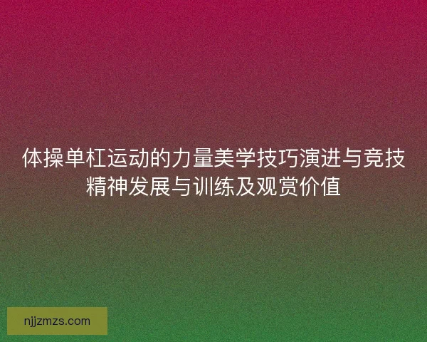 体操单杠运动的力量美学技巧演进与竞技精神发展与训练及观赏价值