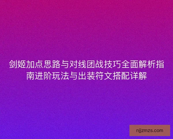剑姬加点思路与对线团战技巧全面解析指南进阶玩法与出装符文搭配详解