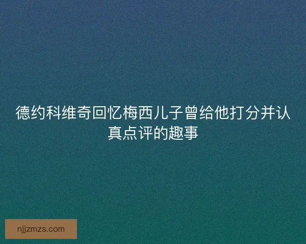 德约科维奇回忆梅西儿子曾给他打分并认真点评的趣事
