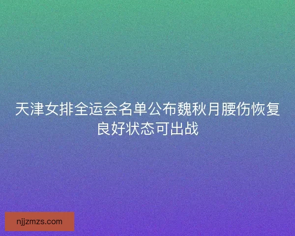 天津女排全运会名单公布魏秋月腰伤恢复良好状态可出战