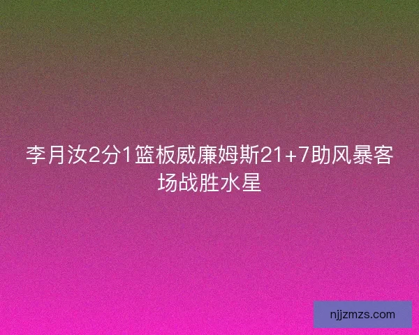 李月汝2分1篮板威廉姆斯21+7助风暴客场战胜水星