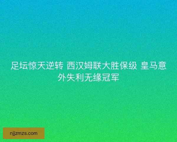足坛惊天逆转 西汉姆联大胜保级 皇马意外失利无缘冠军