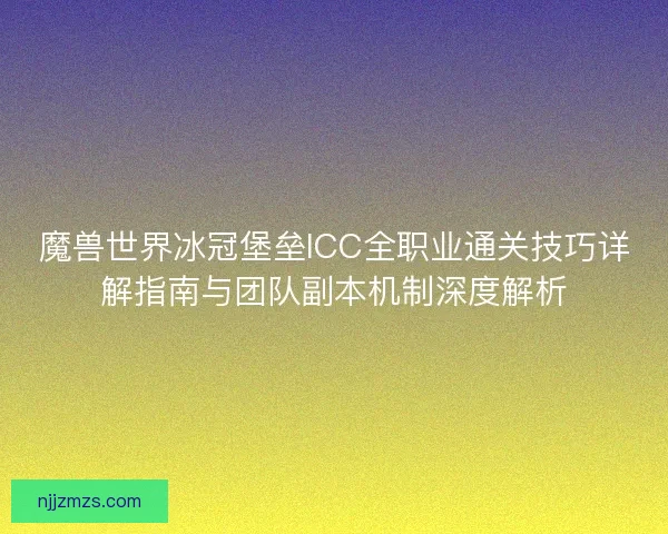 魔兽世界冰冠堡垒ICC全职业通关技巧详解指南与团队副本机制深度解析