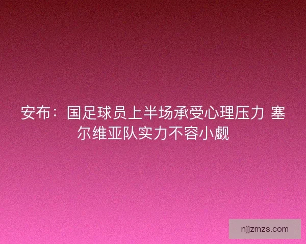 安布：国足球员上半场承受心理压力 塞尔维亚队实力不容小觑