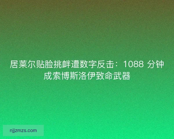 居莱尔贴脸挑衅遭数字反击：1088 分钟成索博斯洛伊致命武器