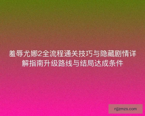 羞辱尤娜2全流程通关技巧与隐藏剧情详解指南升级路线与结局达成条件